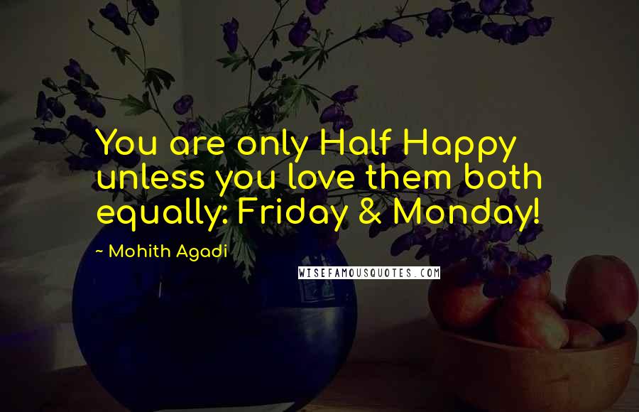 Mohith Agadi Quotes: You are only Half Happy unless you love them both equally: Friday & Monday!