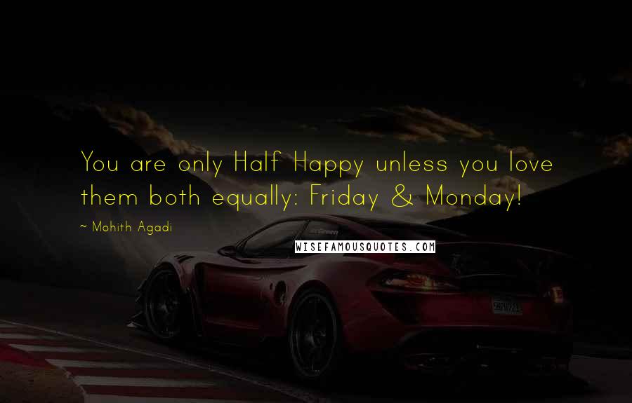 Mohith Agadi Quotes: You are only Half Happy unless you love them both equally: Friday & Monday!