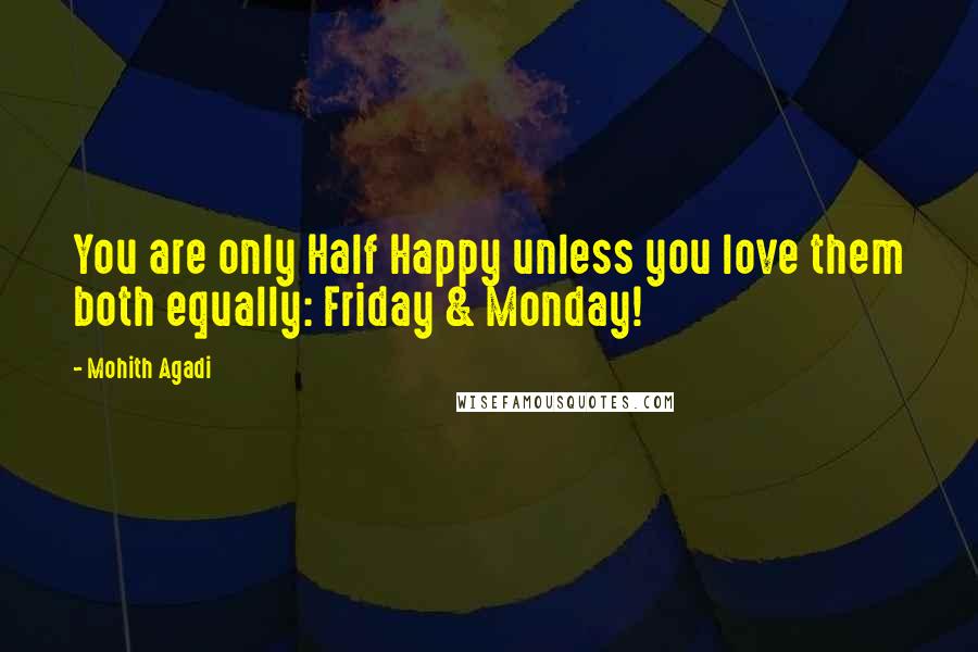 Mohith Agadi Quotes: You are only Half Happy unless you love them both equally: Friday & Monday!