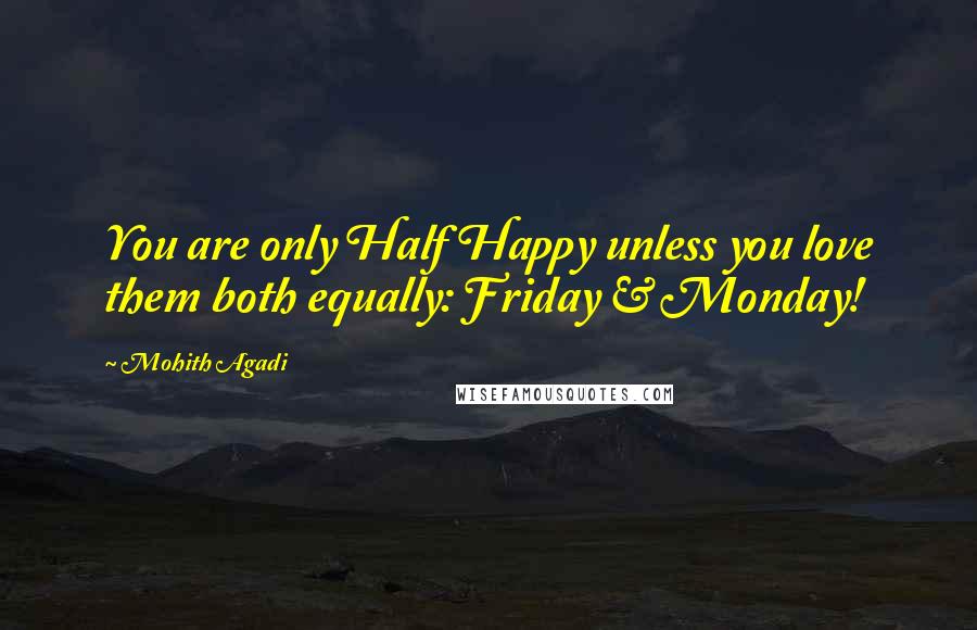 Mohith Agadi Quotes: You are only Half Happy unless you love them both equally: Friday & Monday!