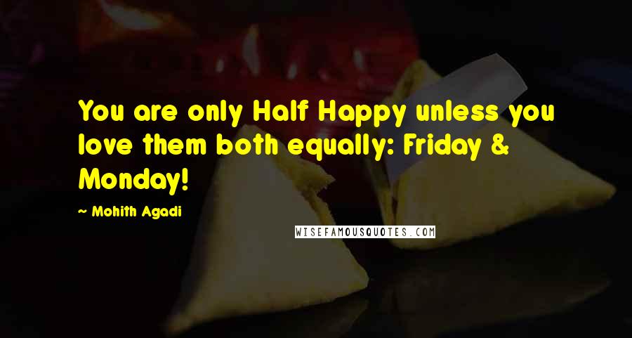 Mohith Agadi Quotes: You are only Half Happy unless you love them both equally: Friday & Monday!