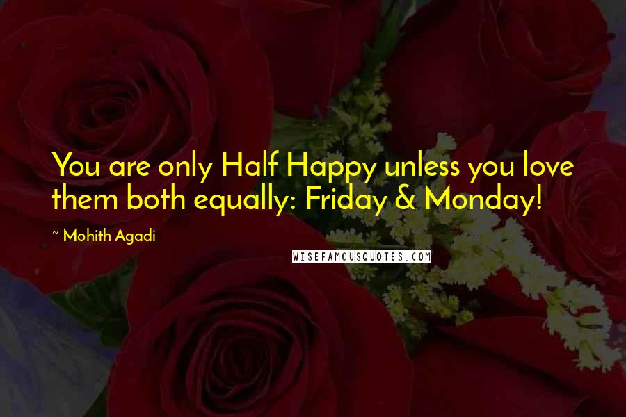 Mohith Agadi Quotes: You are only Half Happy unless you love them both equally: Friday & Monday!