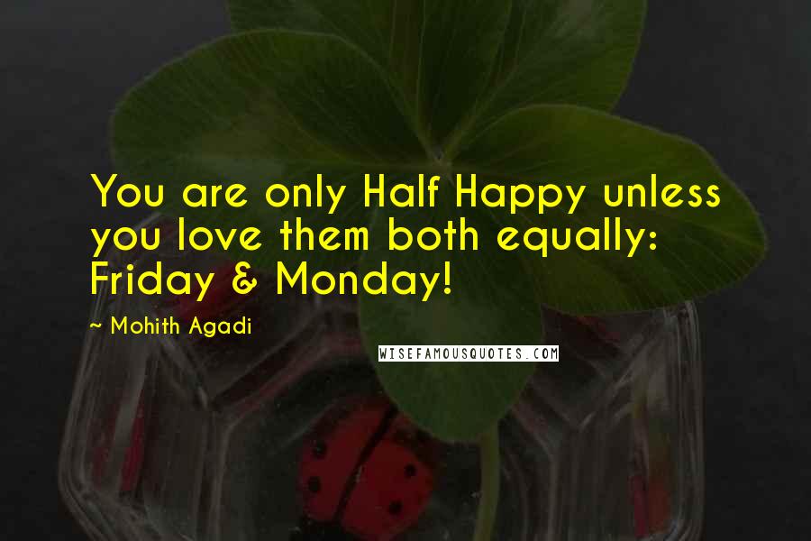 Mohith Agadi Quotes: You are only Half Happy unless you love them both equally: Friday & Monday!