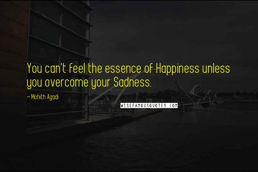 Mohith Agadi Quotes: You can't feel the essence of Happiness unless you overcome your Sadness.