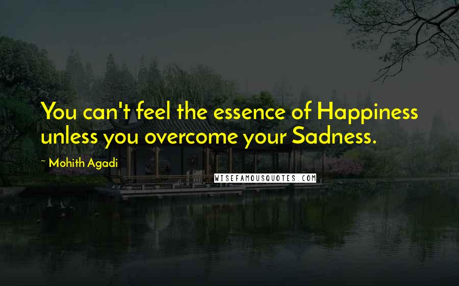 Mohith Agadi Quotes: You can't feel the essence of Happiness unless you overcome your Sadness.