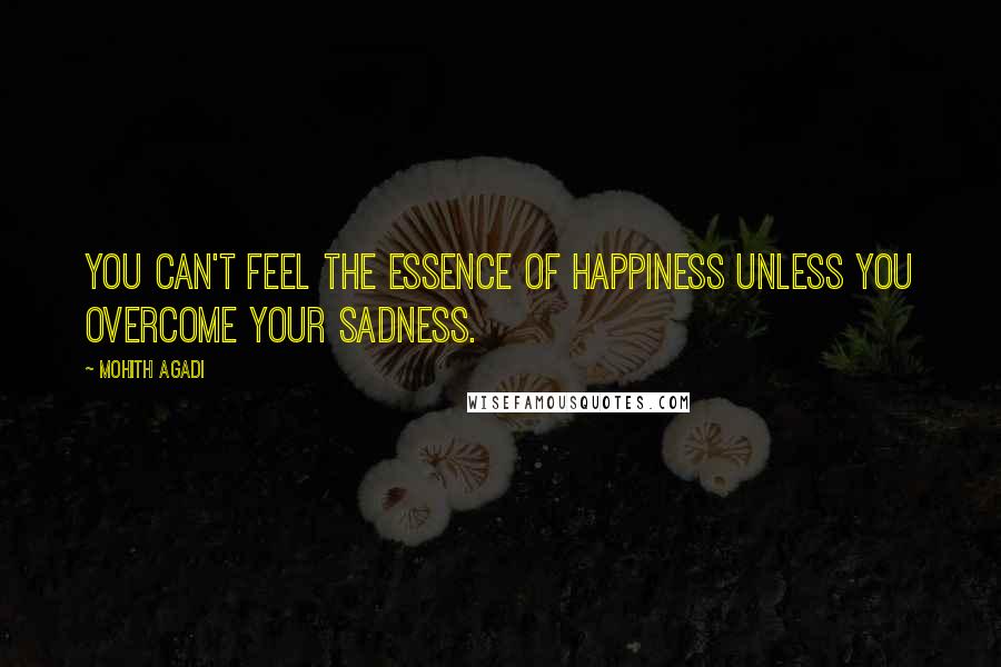 Mohith Agadi Quotes: You can't feel the essence of Happiness unless you overcome your Sadness.