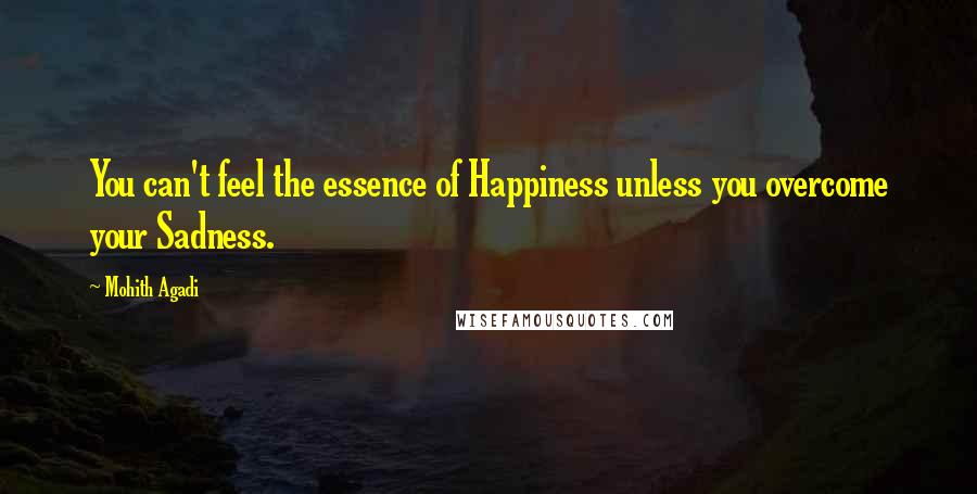 Mohith Agadi Quotes: You can't feel the essence of Happiness unless you overcome your Sadness.