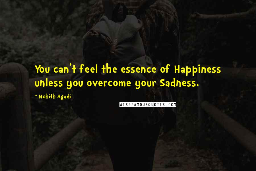 Mohith Agadi Quotes: You can't feel the essence of Happiness unless you overcome your Sadness.