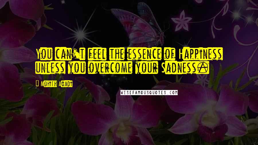 Mohith Agadi Quotes: You can't feel the essence of Happiness unless you overcome your Sadness.