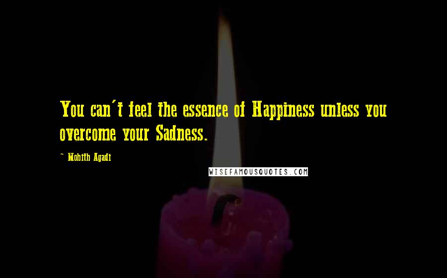 Mohith Agadi Quotes: You can't feel the essence of Happiness unless you overcome your Sadness.