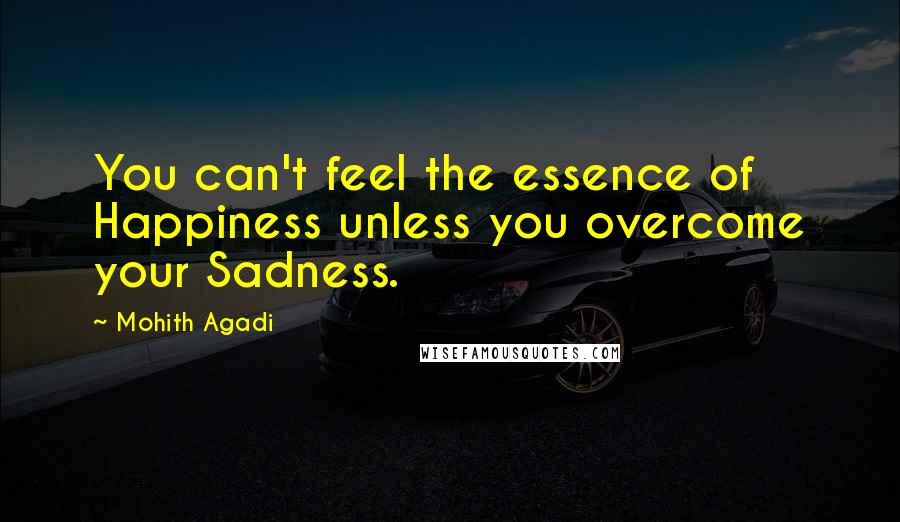 Mohith Agadi Quotes: You can't feel the essence of Happiness unless you overcome your Sadness.