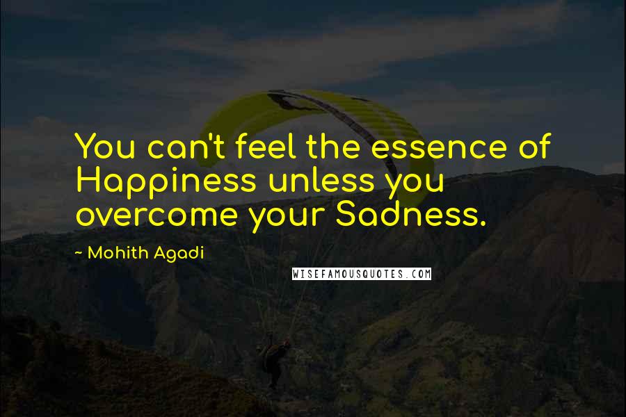 Mohith Agadi Quotes: You can't feel the essence of Happiness unless you overcome your Sadness.