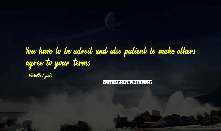 Mohith Agadi Quotes: You have to be adroit and also patient to make others agree to your terms.