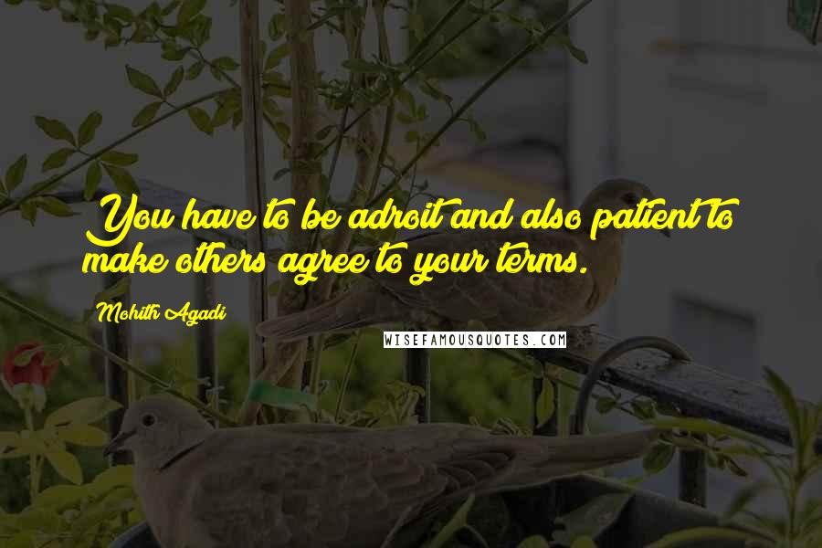 Mohith Agadi Quotes: You have to be adroit and also patient to make others agree to your terms.