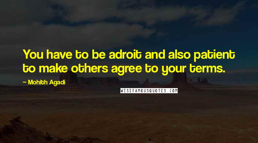 Mohith Agadi Quotes: You have to be adroit and also patient to make others agree to your terms.