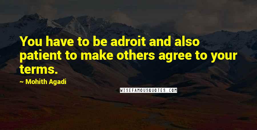 Mohith Agadi Quotes: You have to be adroit and also patient to make others agree to your terms.