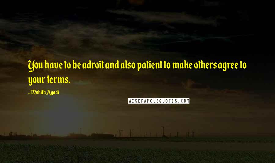 Mohith Agadi Quotes: You have to be adroit and also patient to make others agree to your terms.