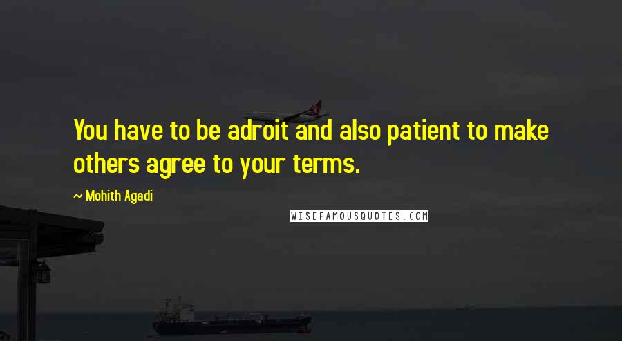 Mohith Agadi Quotes: You have to be adroit and also patient to make others agree to your terms.