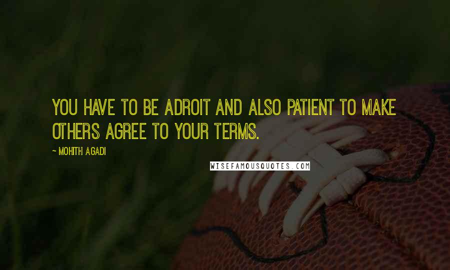 Mohith Agadi Quotes: You have to be adroit and also patient to make others agree to your terms.