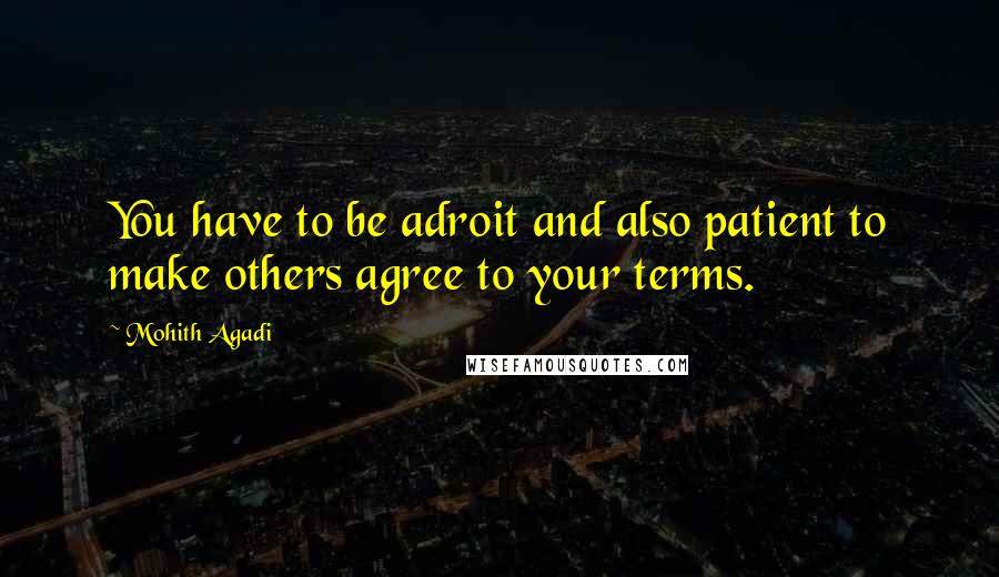 Mohith Agadi Quotes: You have to be adroit and also patient to make others agree to your terms.