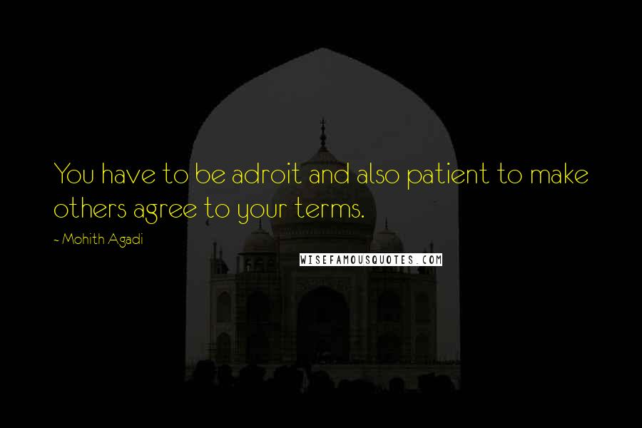 Mohith Agadi Quotes: You have to be adroit and also patient to make others agree to your terms.