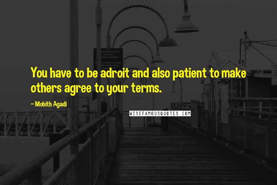 Mohith Agadi Quotes: You have to be adroit and also patient to make others agree to your terms.