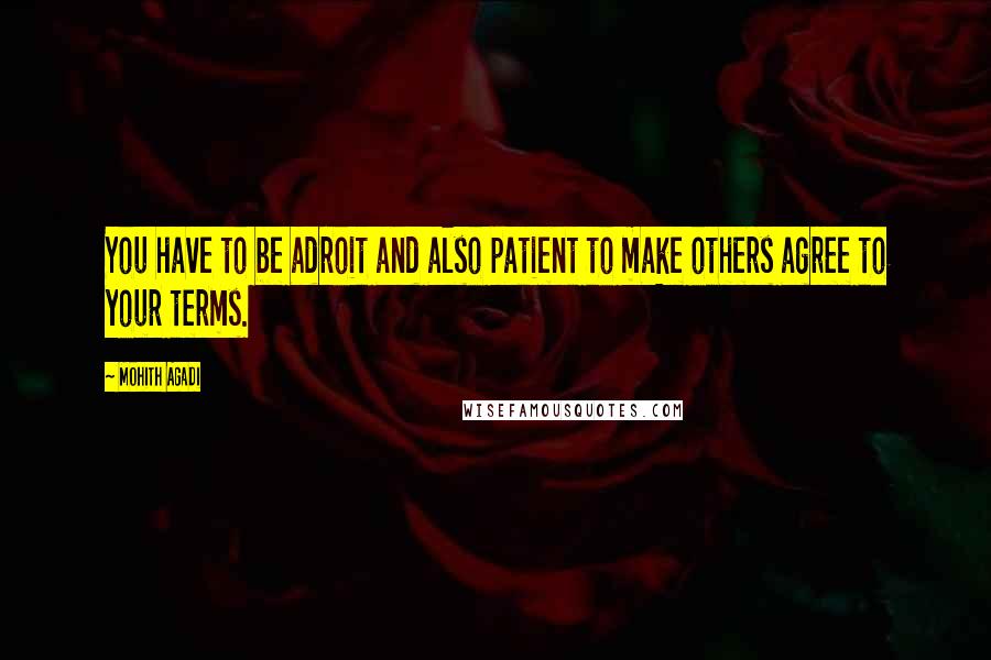 Mohith Agadi Quotes: You have to be adroit and also patient to make others agree to your terms.