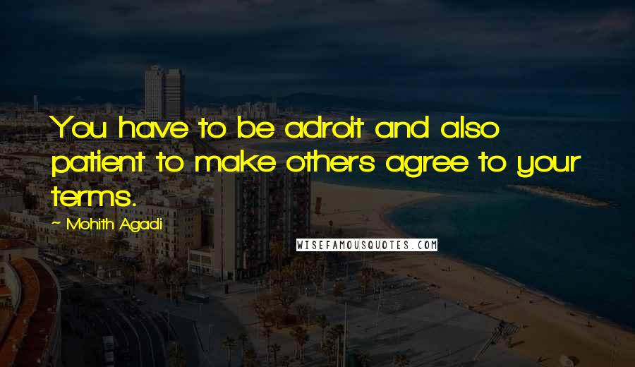 Mohith Agadi Quotes: You have to be adroit and also patient to make others agree to your terms.