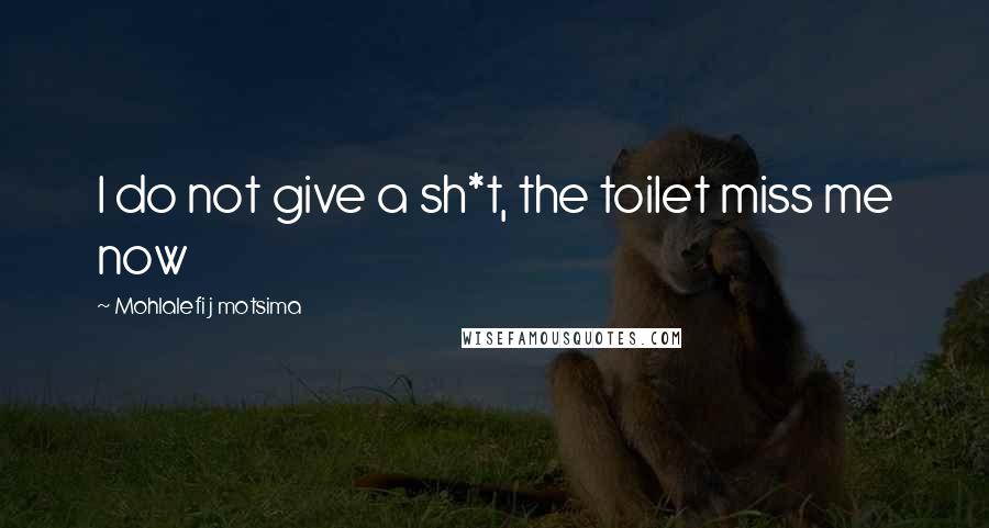 Mohlalefi J Motsima Quotes: I do not give a sh*t, the toilet miss me now