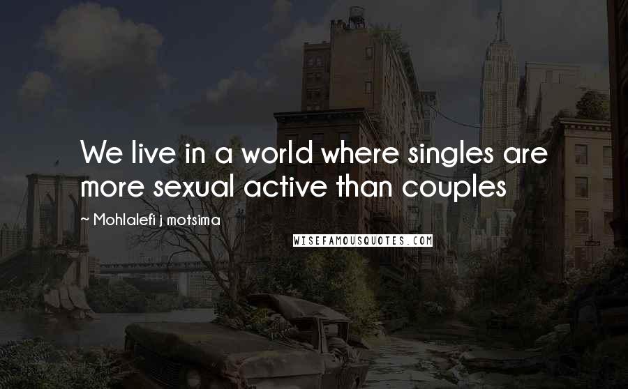 Mohlalefi J Motsima Quotes: We live in a world where singles are more sexual active than couples