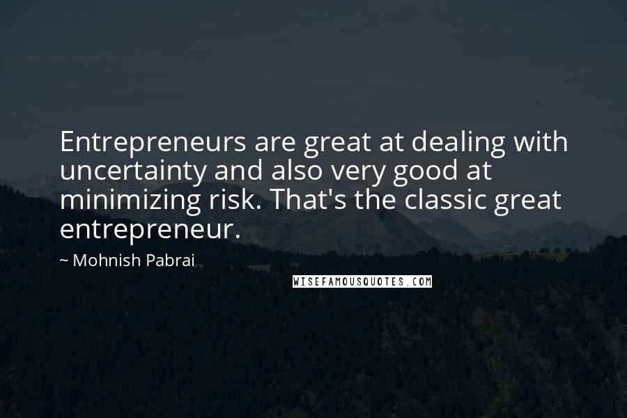 Mohnish Pabrai Quotes: Entrepreneurs are great at dealing with uncertainty and also very good at minimizing risk. That's the classic great entrepreneur.