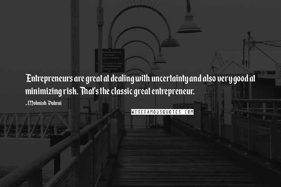 Mohnish Pabrai Quotes: Entrepreneurs are great at dealing with uncertainty and also very good at minimizing risk. That's the classic great entrepreneur.