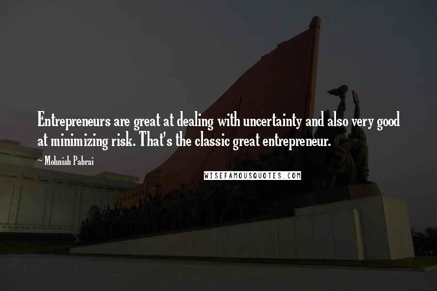 Mohnish Pabrai Quotes: Entrepreneurs are great at dealing with uncertainty and also very good at minimizing risk. That's the classic great entrepreneur.