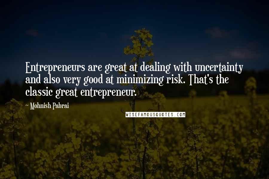 Mohnish Pabrai Quotes: Entrepreneurs are great at dealing with uncertainty and also very good at minimizing risk. That's the classic great entrepreneur.