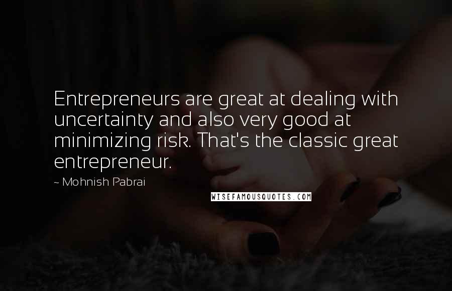 Mohnish Pabrai Quotes: Entrepreneurs are great at dealing with uncertainty and also very good at minimizing risk. That's the classic great entrepreneur.