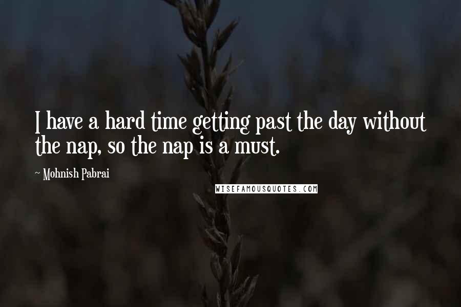 Mohnish Pabrai Quotes: I have a hard time getting past the day without the nap, so the nap is a must.