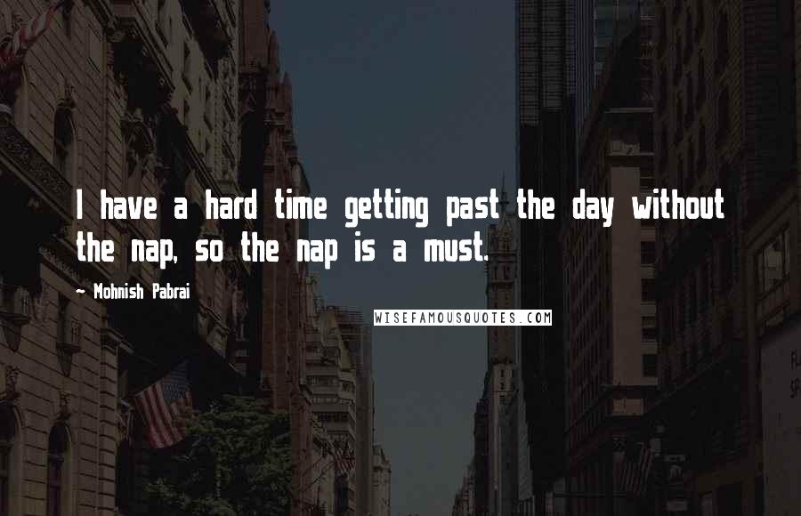 Mohnish Pabrai Quotes: I have a hard time getting past the day without the nap, so the nap is a must.