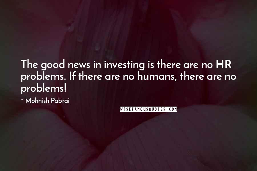 Mohnish Pabrai Quotes: The good news in investing is there are no HR problems. If there are no humans, there are no problems!