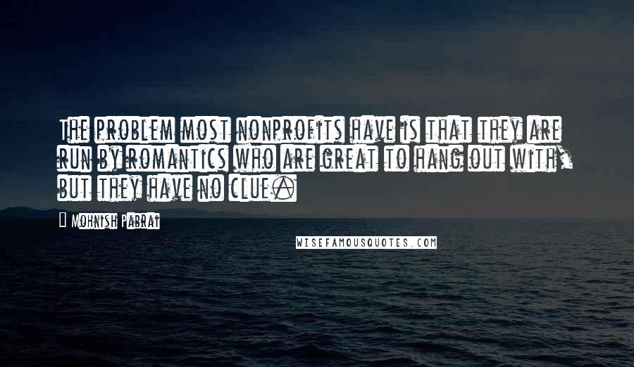 Mohnish Pabrai Quotes: The problem most nonprofits have is that they are run by romantics who are great to hang out with, but they have no clue.