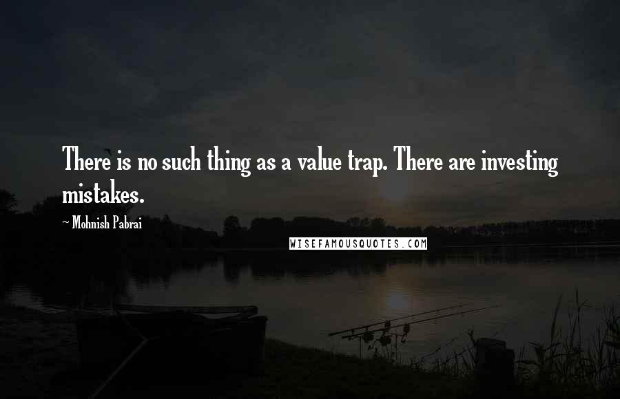 Mohnish Pabrai Quotes: There is no such thing as a value trap. There are investing mistakes.