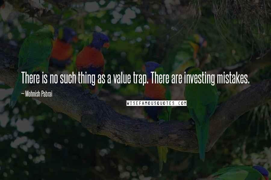 Mohnish Pabrai Quotes: There is no such thing as a value trap. There are investing mistakes.