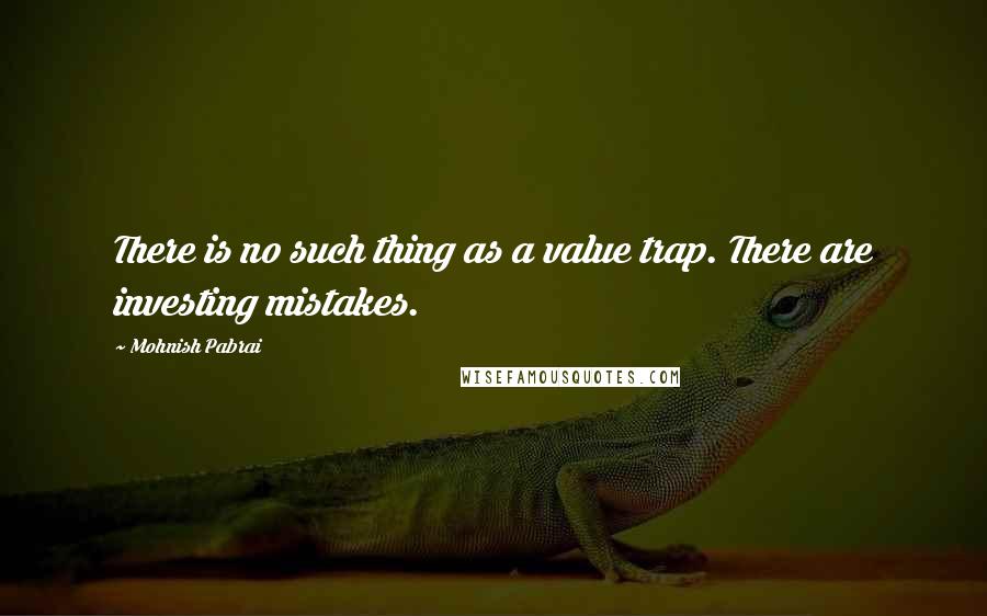 Mohnish Pabrai Quotes: There is no such thing as a value trap. There are investing mistakes.