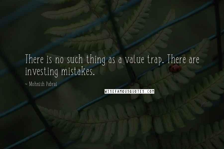 Mohnish Pabrai Quotes: There is no such thing as a value trap. There are investing mistakes.