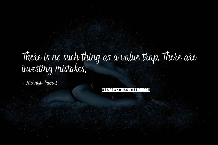 Mohnish Pabrai Quotes: There is no such thing as a value trap. There are investing mistakes.