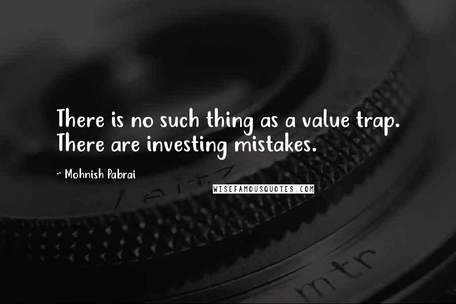 Mohnish Pabrai Quotes: There is no such thing as a value trap. There are investing mistakes.