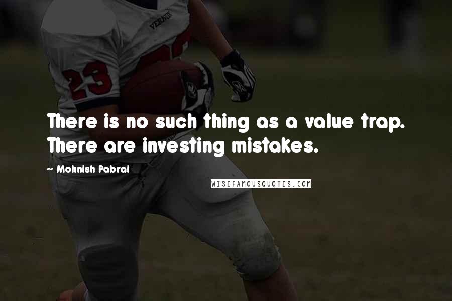 Mohnish Pabrai Quotes: There is no such thing as a value trap. There are investing mistakes.