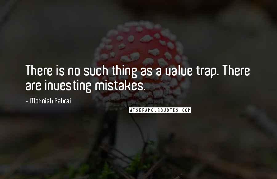 Mohnish Pabrai Quotes: There is no such thing as a value trap. There are investing mistakes.