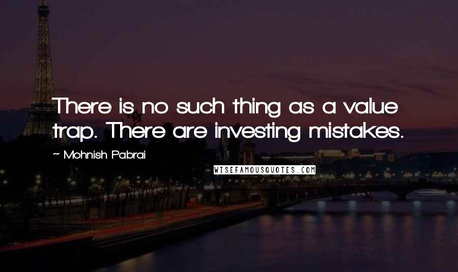 Mohnish Pabrai Quotes: There is no such thing as a value trap. There are investing mistakes.