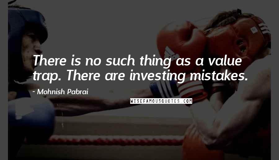 Mohnish Pabrai Quotes: There is no such thing as a value trap. There are investing mistakes.