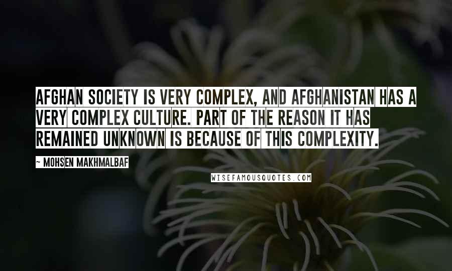 Mohsen Makhmalbaf Quotes: Afghan society is very complex, and Afghanistan has a very complex culture. Part of the reason it has remained unknown is because of this complexity.